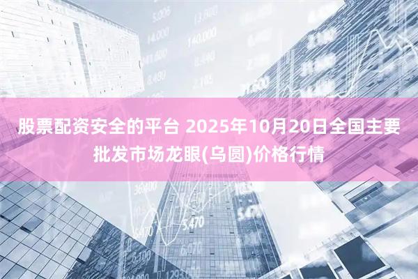 股票配资安全的平台 2025年10月20日全国主要批发市场龙眼(乌圆)价格行情