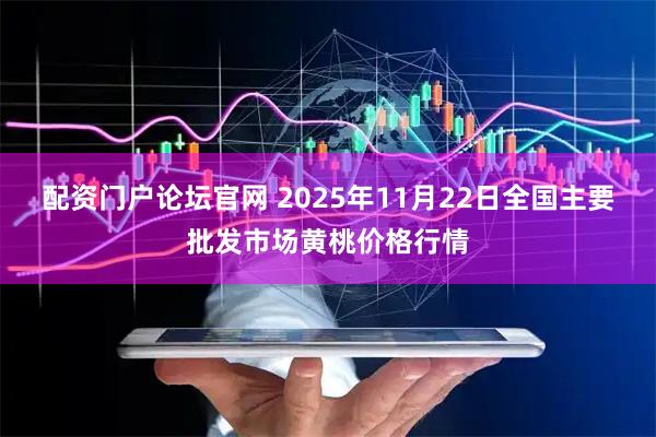 配资门户论坛官网 2025年11月22日全国主要批发市场黄桃价格行情