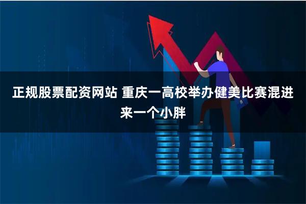 正规股票配资网站 重庆一高校举办健美比赛混进来一个小胖