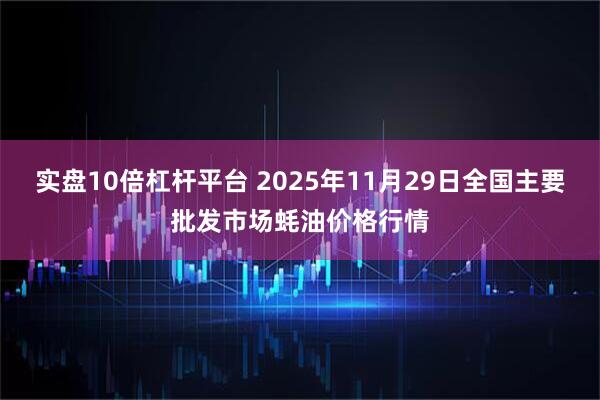 实盘10倍杠杆平台 2025年11月29日全国主要批发市场蚝油价格行情